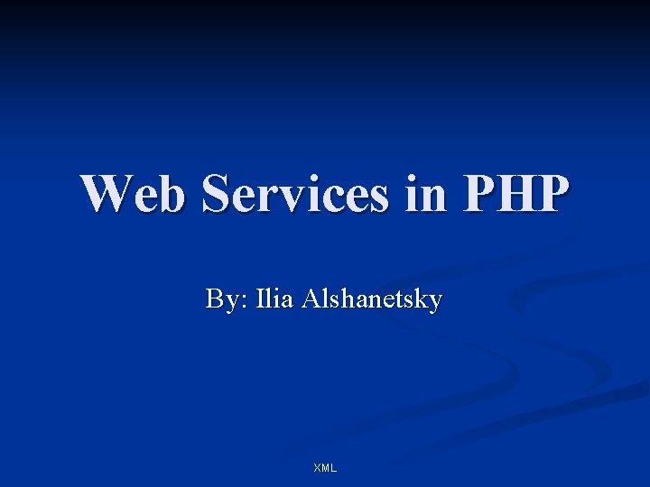 Web Services in PHP By: Ilia Alshanetsky XML 