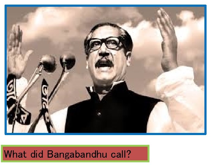 What did Bangabandhu call? 