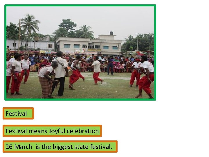 Festival means Joyful celebration 26 March is the biggest state festival. 