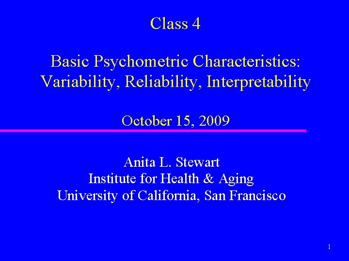 Class 4 Basic Psychometric Characteristics: Variability, Reliability, Interpretability October 15, 2009 Anita L. Stewart