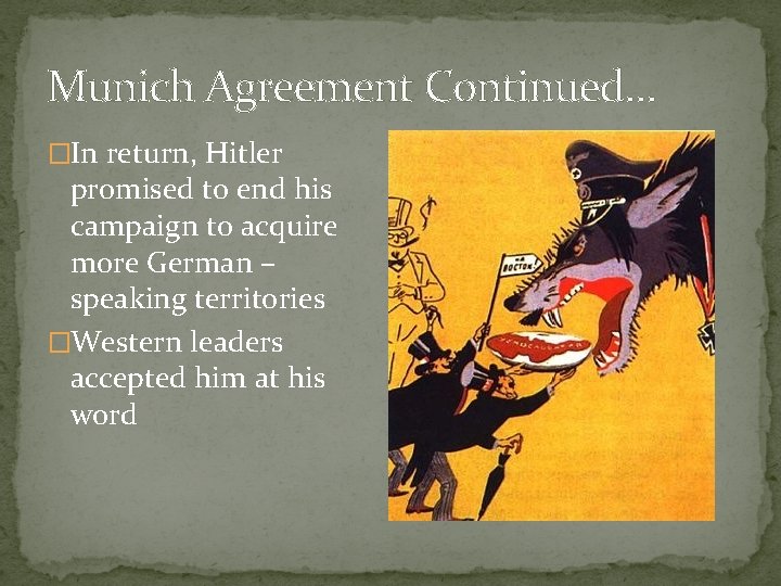Munich Agreement Continued… �In return, Hitler promised to end his campaign to acquire more