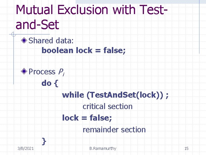 Mutual Exclusion with Testand-Set Shared data: boolean lock = false; Process Pi do {