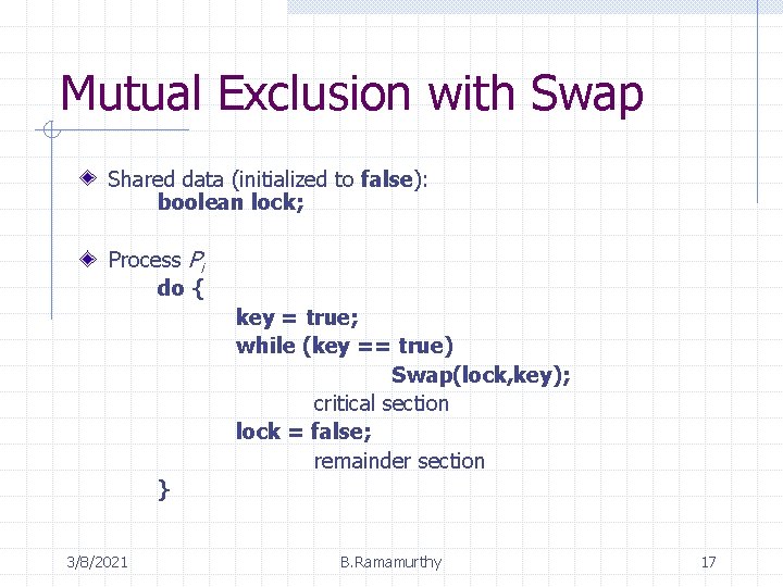 Mutual Exclusion with Swap Shared data (initialized to false): boolean lock; Process Pi do