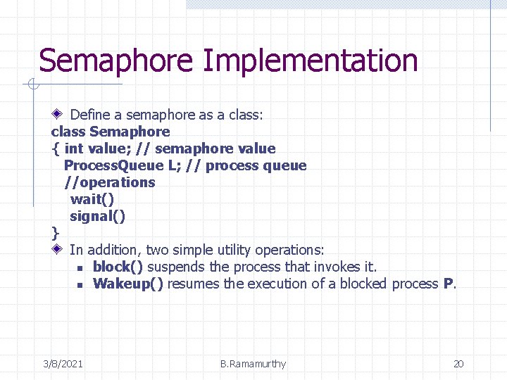 Semaphore Implementation Define a semaphore as a class: class Semaphore { int value; //