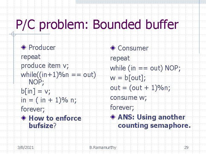 P/C problem: Bounded buffer Producer repeat produce item v; while((in+1)%n == out) NOP; b[in]