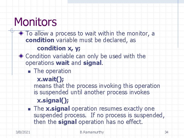 Monitors To allow a process to wait within the monitor, a condition variable must