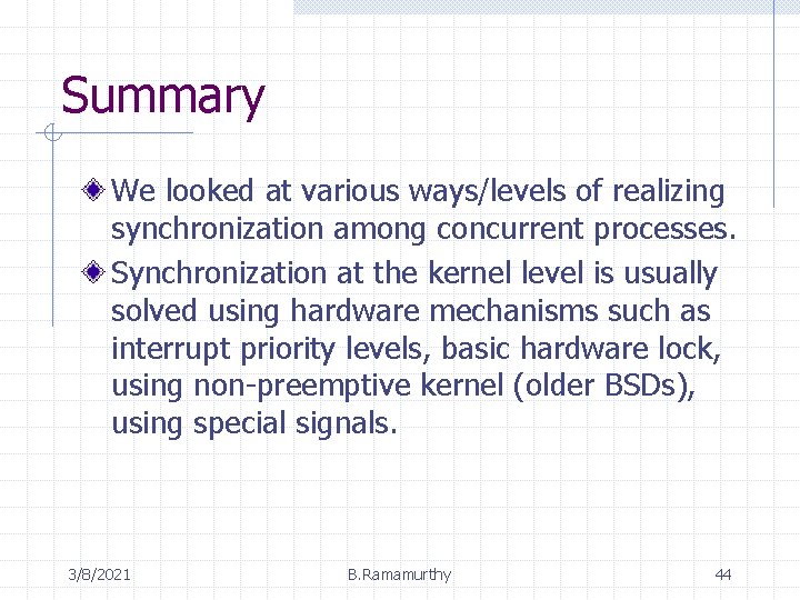 Summary We looked at various ways/levels of realizing synchronization among concurrent processes. Synchronization at