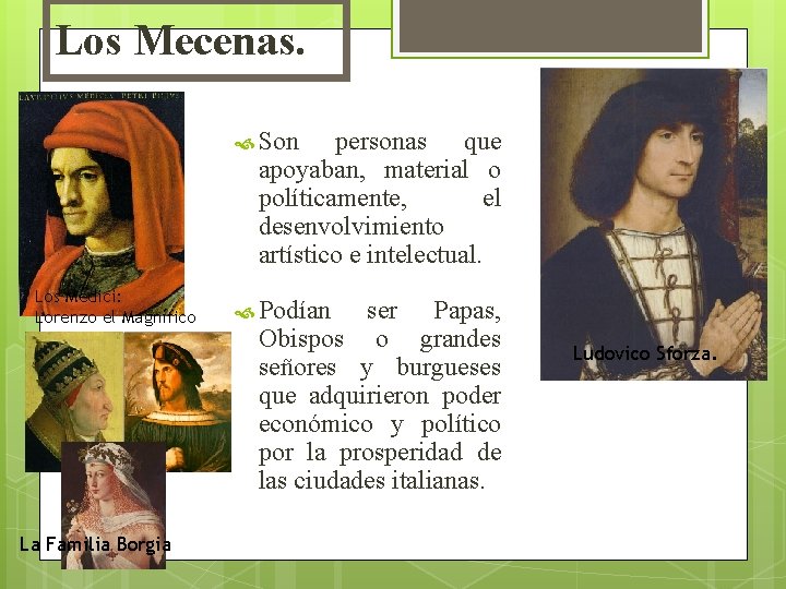 Los Mecenas. Son personas que apoyaban, material o políticamente, el desenvolvimiento artístico e intelectual.