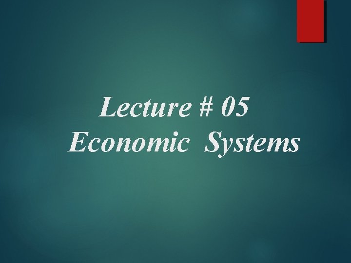 Lecture # 05 Economic Systems 