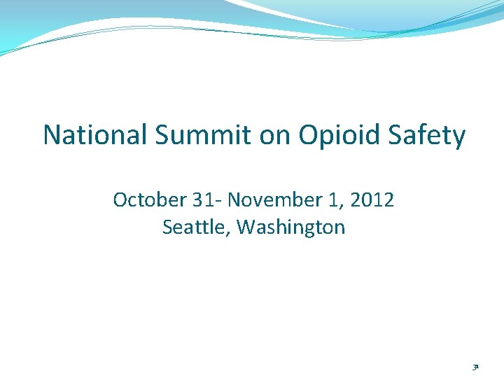 National Summit on Opioid Safety October 31 - November 1, 2012 Seattle, Washington 31