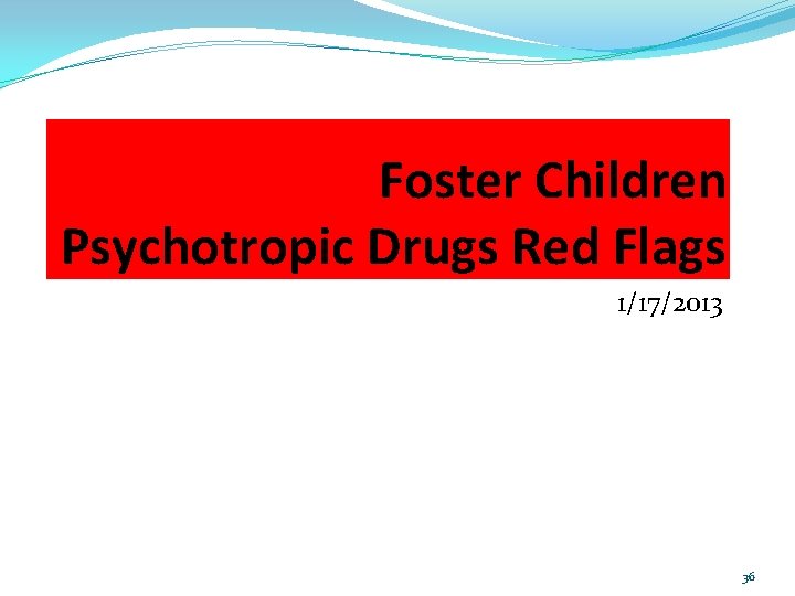 Foster Children Psychotropic Drugs Red Flags 1/17/2013 36 