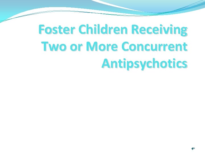 Foster Children Receiving Two or More Concurrent Antipsychotics 40 