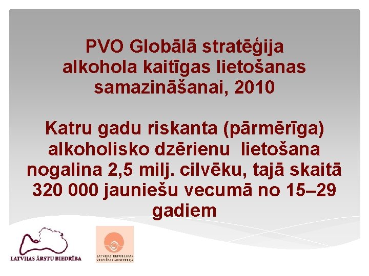 PVO Globālā stratēģija alkohola kaitīgas lietošanas samazināšanai, 2010 Katru gadu riskanta (pārmērīga) alkoholisko dzērienu