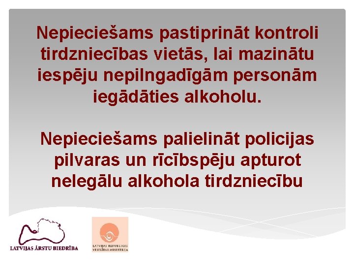 Nepieciešams pastiprināt kontroli tirdzniecības vietās, lai mazinātu iespēju nepilngadīgām personām iegādāties alkoholu. Nepieciešams palielināt