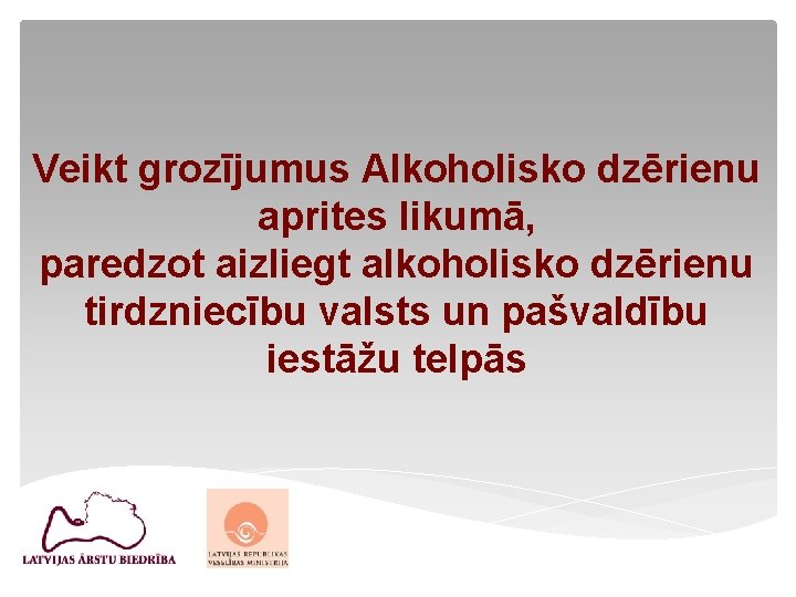 Veikt grozījumus Alkoholisko dzērienu aprites likumā, paredzot aizliegt alkoholisko dzērienu tirdzniecību valsts un pašvaldību