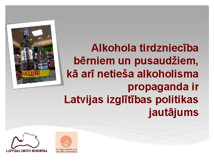 Alkohola tirdzniecība bērniem un pusaudžiem, kā arī netieša alkoholisma propaganda ir Latvijas izglītības politikas