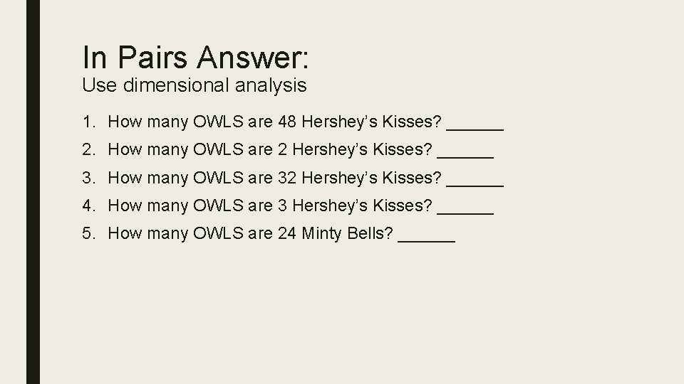 In Pairs Answer: Use dimensional analysis 1. How many OWLS are 48 Hershey’s Kisses?