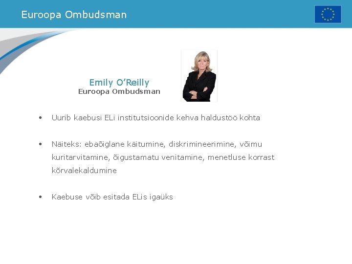 Euroopa Ombudsman Emily O’Reilly Euroopa Ombudsman • Uurib kaebusi ELi institutsioonide kehva haldustöö kohta