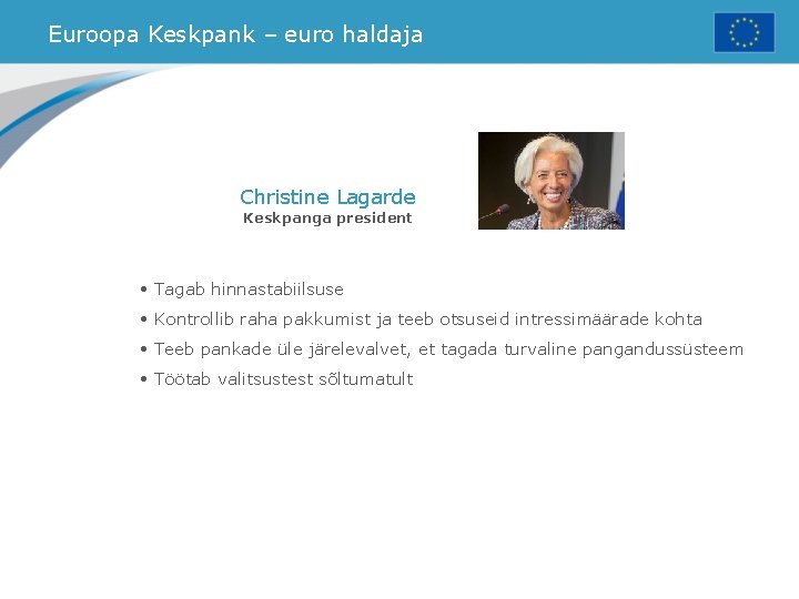 Euroopa Keskpank – euro haldaja Christine Lagarde Keskpanga president • Tagab hinnastabiilsuse • Kontrollib