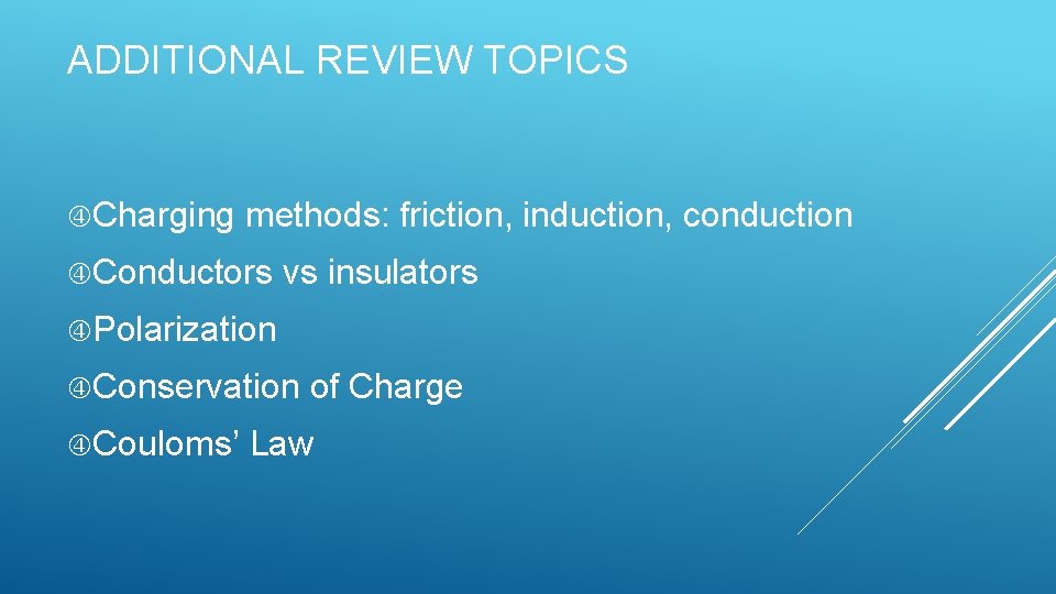 ADDITIONAL REVIEW TOPICS Charging methods: friction, induction, conduction Conductors vs insulators Polarization Conservation of