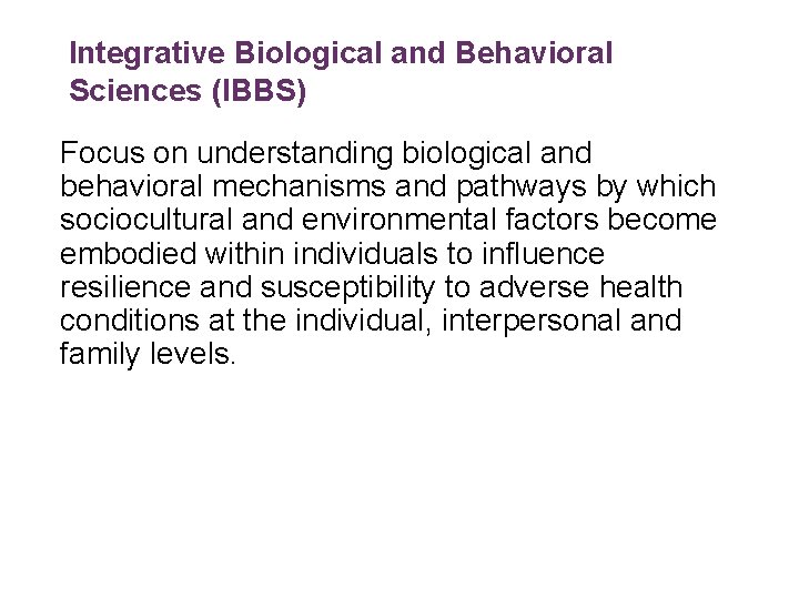 Integrative Biological and Behavioral Sciences (IBBS) Focus on understanding biological and behavioral mechanisms and