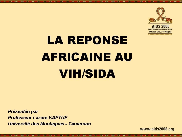 LA REPONSE AFRICAINE AU VIH/SIDA Présentée par Professeur Lazare KAPTUE Université des Montagnes -