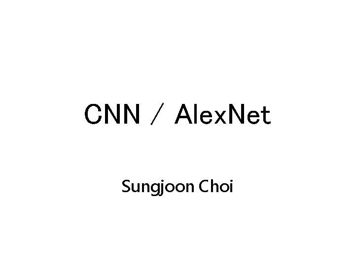 CNN / Alex. Net Sungjoon Choi 