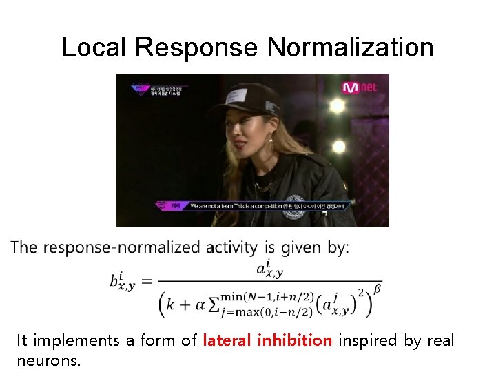 Local Response Normalization It implements a form of lateral inhibition inspired by real neurons.