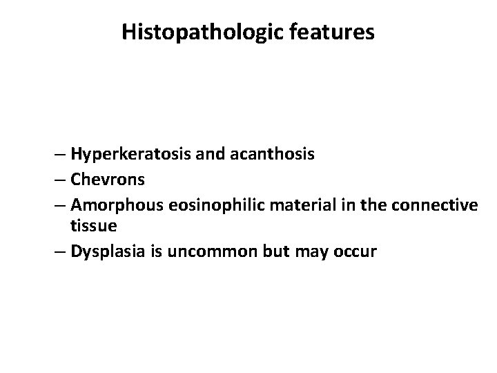 Histopathologic features – Hyperkeratosis and acanthosis – Chevrons – Amorphous eosinophilic material in the