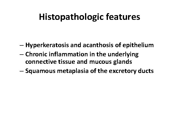 Histopathologic features – Hyperkeratosis and acanthosis of epithelium – Chronic inflammation in the underlying