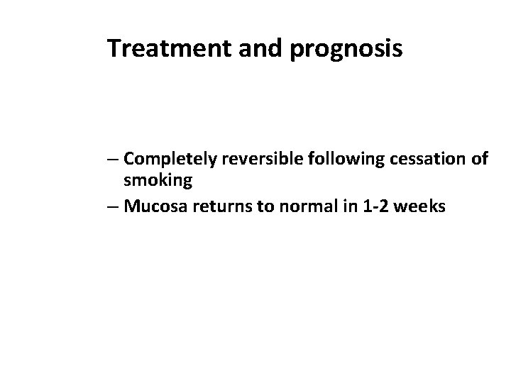 Treatment and prognosis – Completely reversible following cessation of smoking – Mucosa returns to
