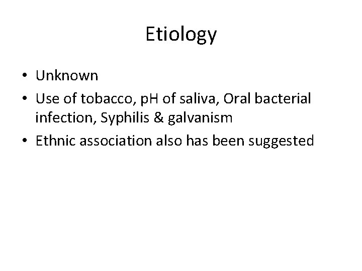 Etiology • Unknown • Use of tobacco, p. H of saliva, Oral bacterial infection,