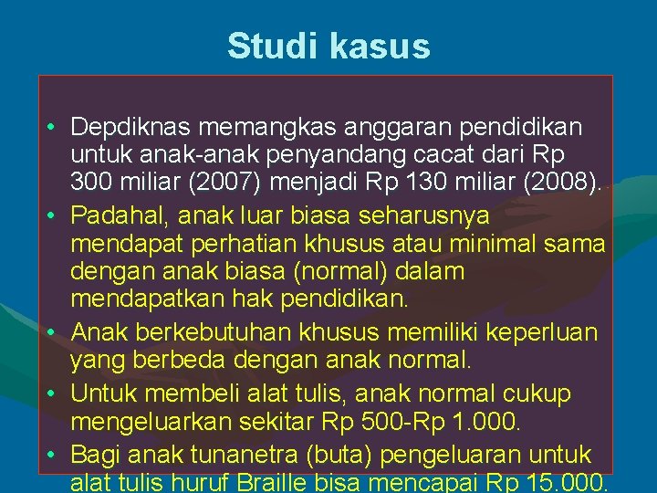 Studi kasus • Depdiknas memangkas anggaran pendidikan untuk anak-anak penyandang cacat dari Rp 300