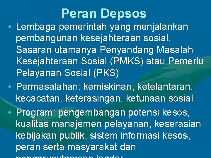 Peran Depsos • Lembaga pemerintah yang menjalankan pembangunan kesejahteraan sosial. Sasaran utamanya Penyandang Masalah