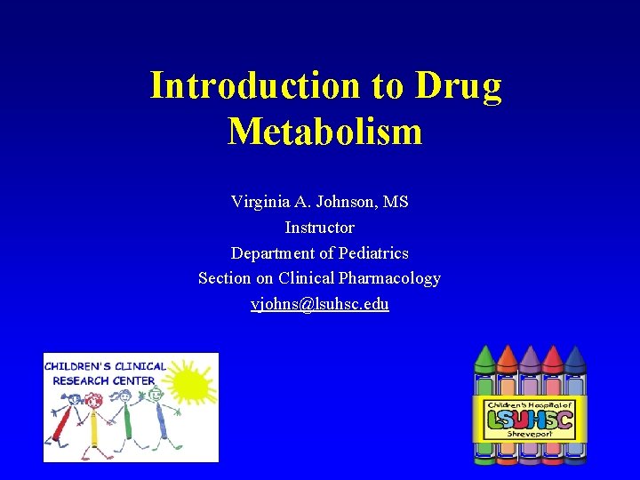 Introduction to Drug Metabolism Virginia A. Johnson, MS Instructor Department of Pediatrics Section on