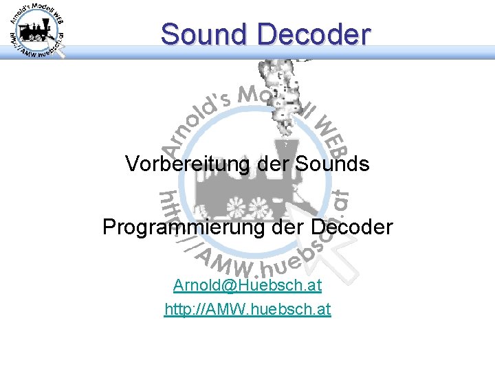 Sound Decoder Vorbereitung der Sounds Programmierung der Decoder Arnold@Huebsch. at http: //AMW. huebsch. at