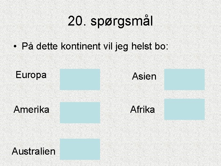 20. spørgsmål • På dette kontinent vil jeg helst bo: Europa Asien Amerika Afrika 20. spørgsmål • På dette kontinent vil jeg helst bo: Europa Asien Amerika Afrika