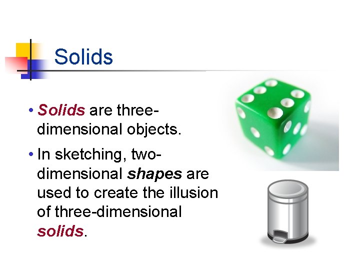 Solids • Solids are threedimensional objects. • In sketching, twodimensional shapes are used to