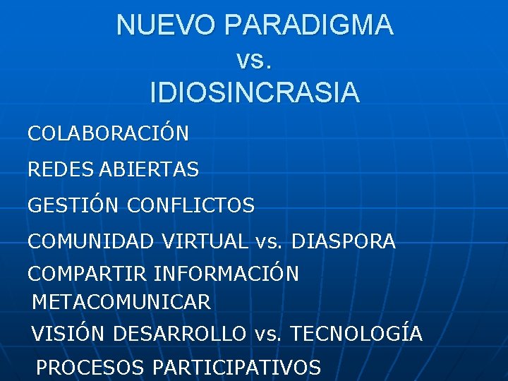 NUEVO PARADIGMA vs. IDIOSINCRASIA COLABORACIÓN REDES ABIERTAS GESTIÓN CONFLICTOS COMUNIDAD VIRTUAL vs. DIASPORA COMPARTIR