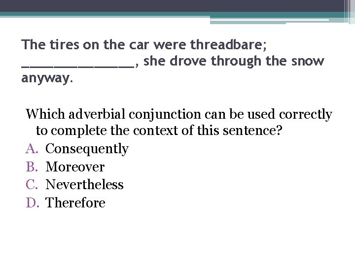 The tires on the car were threadbare; _______, she drove through the snow anyway.