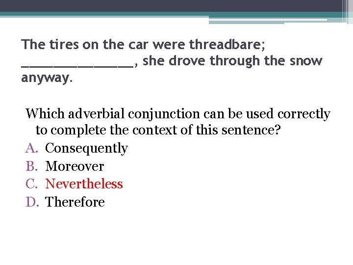 The tires on the car were threadbare; _______, she drove through the snow anyway.