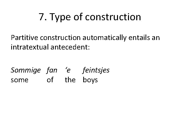 7. Type of construction Partitive construction automatically entails an intratextual antecedent: Sommige fan ‘e