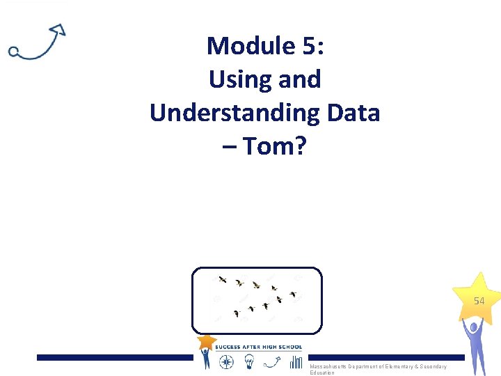Module 5: Using and Understanding Data – Tom? 54 Massachusetts Department of Elementary &