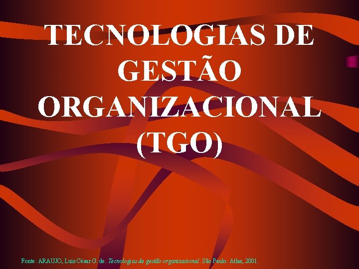 TECNOLOGIAS DE GESTÃO ORGANIZACIONAL (TGO) Fonte: ARAUJO, Luis César G. de. Tecnologias de gestão