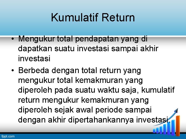 Kumulatif Return • Mengukur total pendapatan yang di dapatkan suatu investasi sampai akhir investasi Kumulatif Return • Mengukur total pendapatan yang di dapatkan suatu investasi sampai akhir investasi