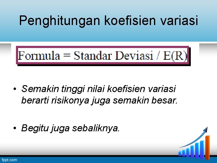 Penghitungan koefisien variasi • Semakin tinggi nilai koefisien variasi berarti risikonya juga semakin besar. Penghitungan koefisien variasi • Semakin tinggi nilai koefisien variasi berarti risikonya juga semakin besar.