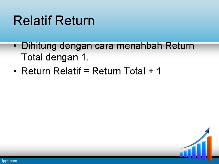 Relatif Return • Dihitung dengan cara menahbah Return Total dengan 1. • Return Relatif Relatif Return • Dihitung dengan cara menahbah Return Total dengan 1. • Return Relatif