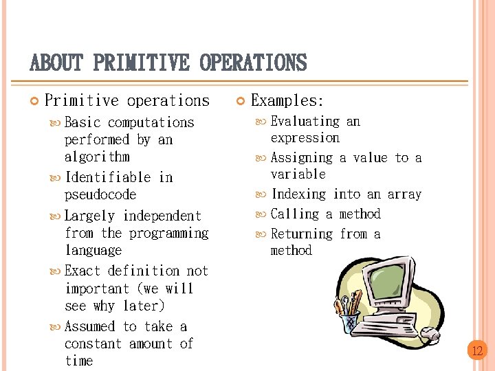 ABOUT PRIMITIVE OPERATIONS Primitive operations Basic computations performed by an algorithm Identifiable in pseudocode
