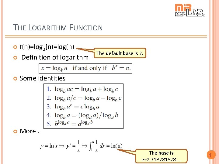 THE LOGARITHM FUNCTION f(n)=log 2(n)=log(n) Definition of logarithm Some identities More… The default base