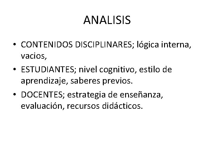 ANALISIS • CONTENIDOS DISCIPLINARES; lógica interna, vacios, • ESTUDIANTES; nivel cognitivo, estilo de aprendizaje,